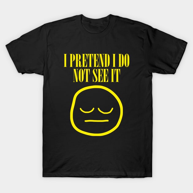 I Pretend I Do Not See It T-Shirt by dumbshirts